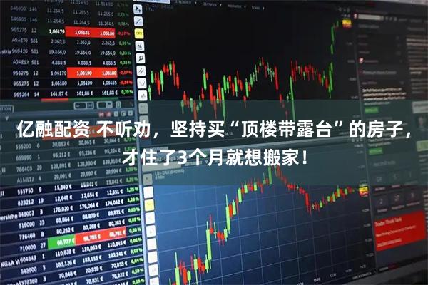 亿融配资 不听劝，坚持买“顶楼带露台”的房子，才住了3个月就想搬家！