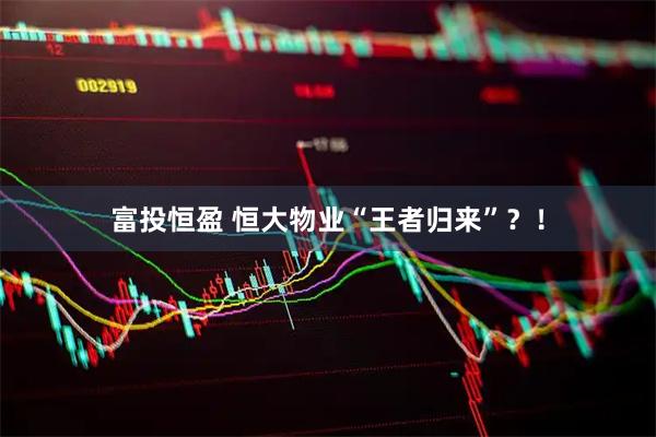 富投恒盈 恒大物业“王者归来”？！
