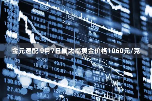 金元速配 9月7日周大福黄金价格1060元/克