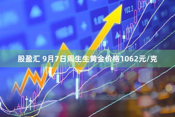 股盈汇 9月7日周生生黄金价格1062元/克