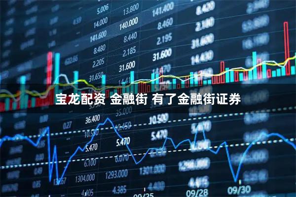 宝龙配资 金融街 有了金融街证券