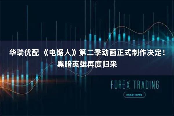 华瑞优配 《电锯人》第二季动画正式制作决定！黑暗英雄再度归来