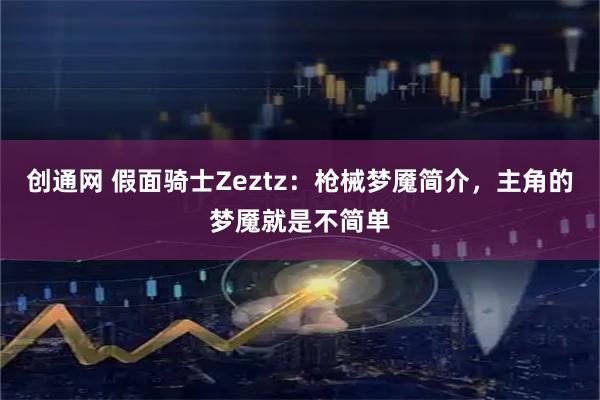 创通网 假面骑士Zeztz：枪械梦魇简介，主角的梦魇就是不简单