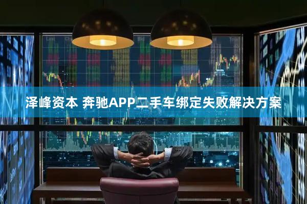 泽峰资本 奔驰APP二手车绑定失败解决方案
