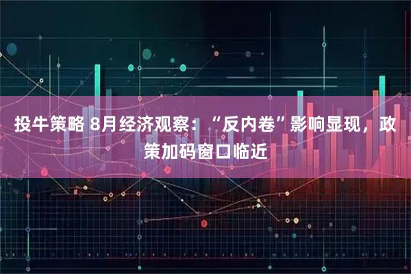 投牛策略 8月经济观察：“反内卷”影响显现，政策加码窗口临近