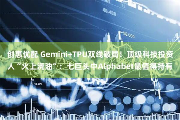 创惠优配 Gemini+TPU双线破局！顶级科技投资人“火上浇油”：七巨头中Alphabet最值得持有