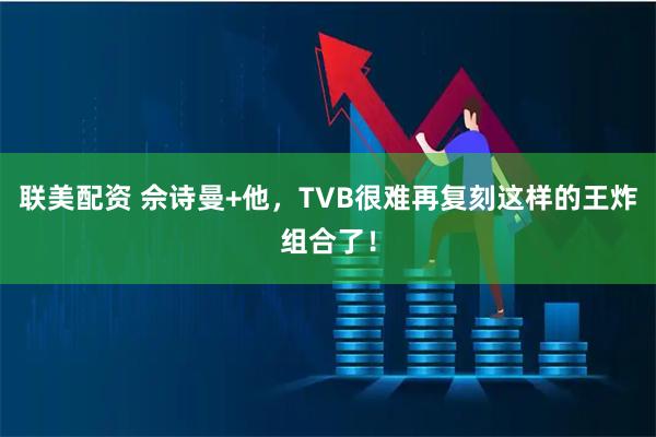 联美配资 佘诗曼+他，TVB很难再复刻这样的王炸组合了！