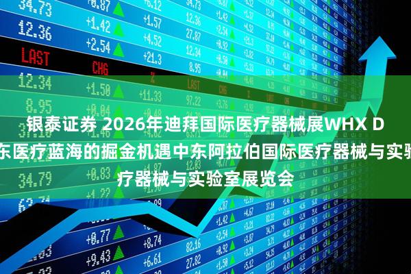 银泰证券 2026年迪拜国际医疗器械展WHX Dubai：中东医疗蓝海的掘金机遇中东阿拉伯国际医疗器械与实验室展览会