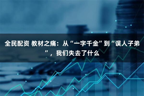 全民配资 教材之痛：从“一字千金”到“误人子弟”，我们失去了什么