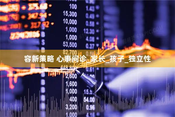容新策略 心事问诊_家长_孩子_独立性