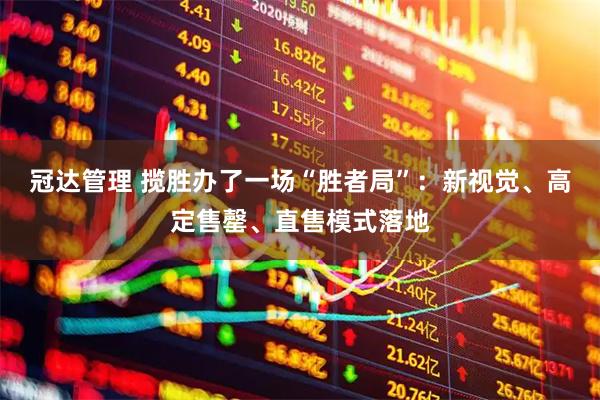 冠达管理 揽胜办了一场“胜者局”：新视觉、高定售罄、直售模式落地